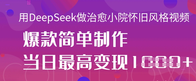 用DeepSeek做治愈小院怀旧风格视频,爆款轻松制作,当日最高变现1k-十年资源网