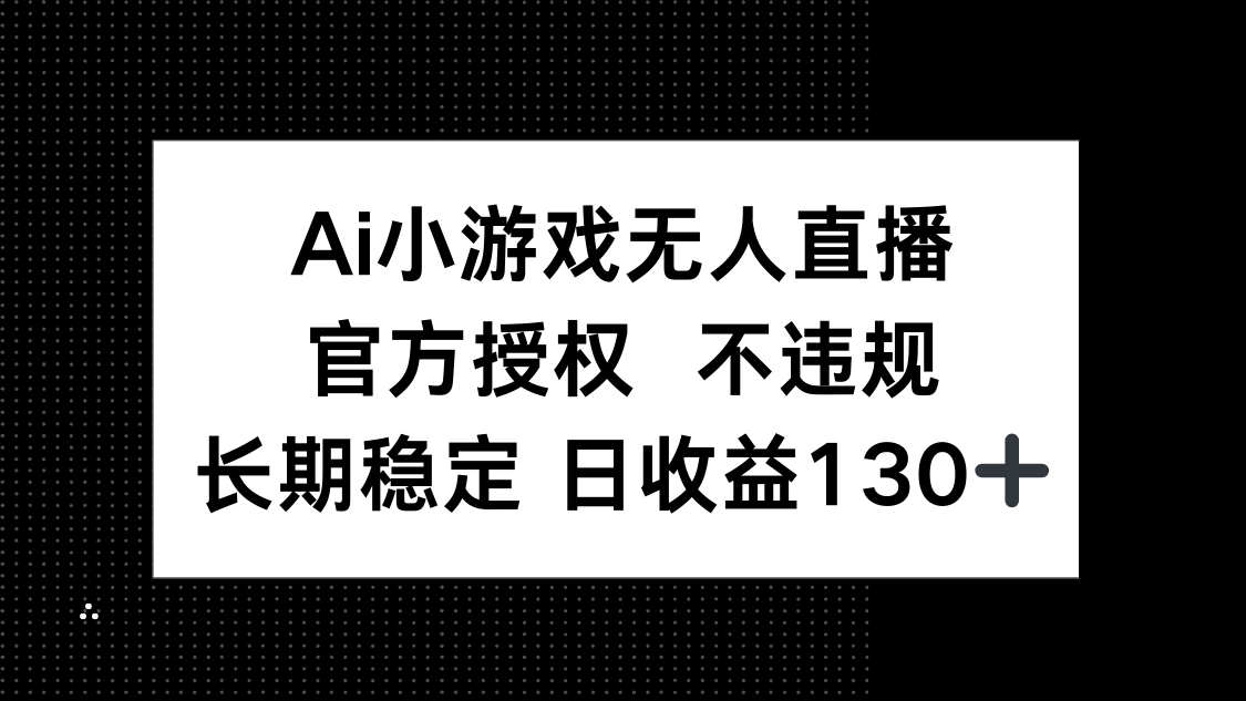 （14260期）AI小游戏无人直播，官方授权 不违规，单日平均收益130+-十年资源网