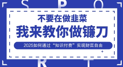 韭菜生涯终结者,我来教你做镰刀,2025如何通过“知识付费”实现财F自由【揭秘】-十年资源网