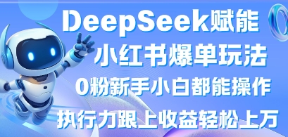 DeepSeek赋能小红书爆单玩法0粉新手小白都能操作,执行力跟上收益轻松上W,懒人勿做-十年资源网