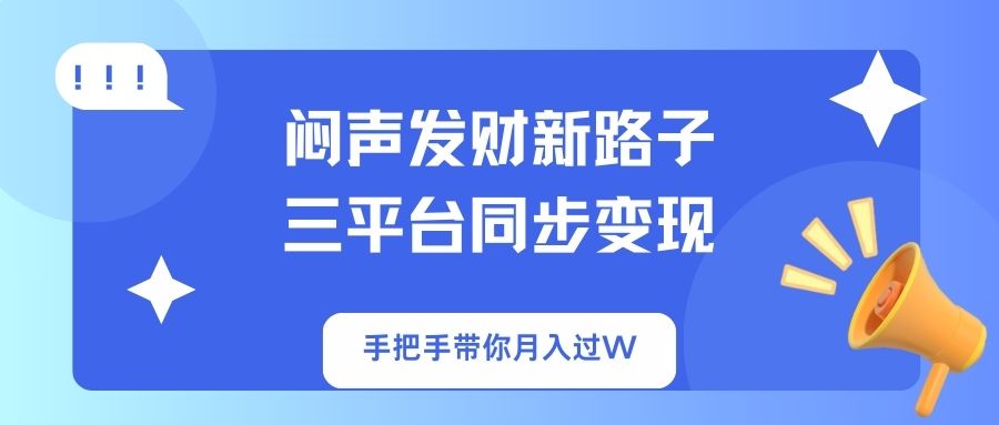 （14182期）闷声发财新路子！三平台同步变现，手把手带你月入过W-十年资源网