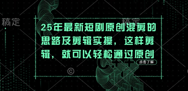 25年最新短剧原创混剪的思路及剪辑实操，这样剪辑，就可以轻松通过原创-十年资源网