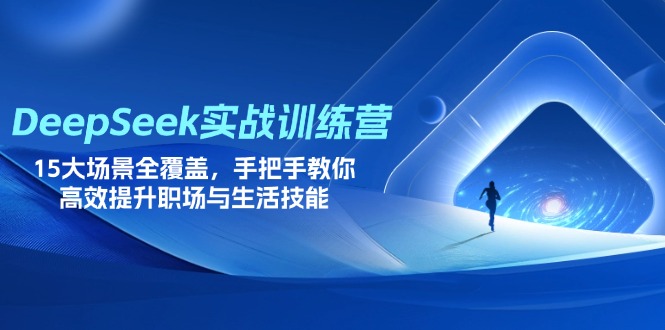 （14236期）DeepSeek实战训练营，15大场景全覆盖，手把手教你高效提升职场与生活技能-十年资源网